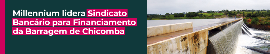 Millennium lidera Sindicato Bancário para Financiamento da Barragem de Chicomba