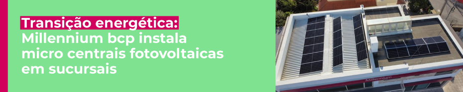 Transição energética: Millennium bcp instala micro centrais fotovoltaicas em sucursais