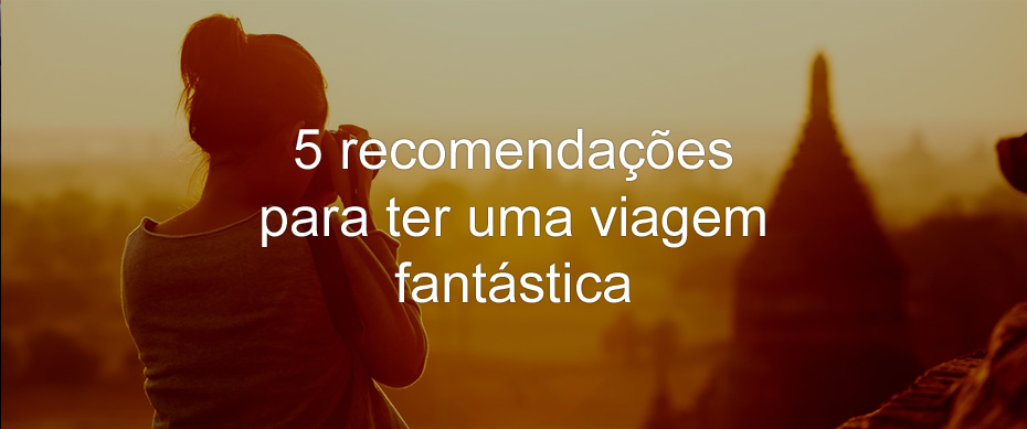 5 recomendações para uma viagem fantástica