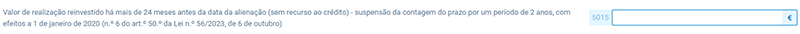 5015 (“Valor de realização reinvestido há mais de 24 meses antes da data da alienação (sem recurso ao crédito) - suspensão da contagem do prazo por um período de 2 anos, com efeitos a 1 de janeiro de 2020 (n.º 6 do art.º 50.º da Lei n.º 56/2023, de 6 de outubro)”) 